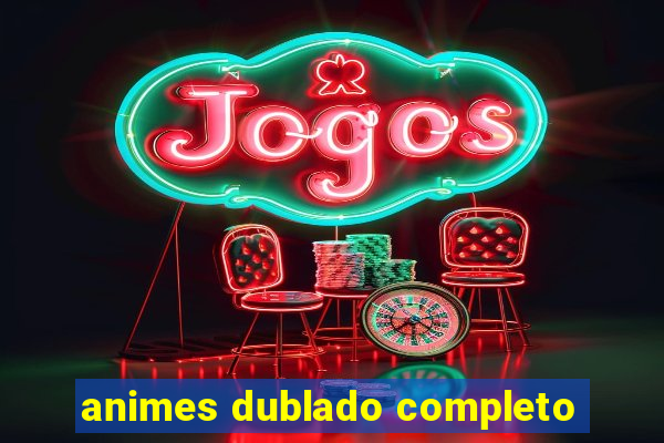 animes dublado completo